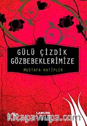 Gülü Çizdik Gözbebeklerimize