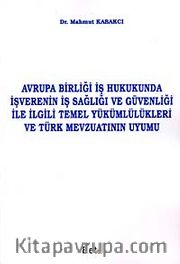 Avrupa Birliği İş Hukukunda İşverenin İş Sağlığı ve Güvenliği ile İlgili Temel Yükümlülükleri ve Türk Mevzuatının Uyumu