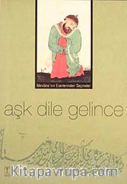 Aşk Dile Gelince <br /> Mevlana'nın Eserlerinden Seçmeler