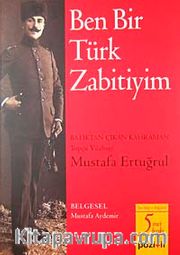 Ben Bir Türk Zabitiyim <br /> Batıktan Çıkan Kahraman Topçu Yüzbaşı Mustafa Ertuğrul