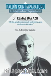 Kalbin Son İmparatoru Dr. Kemal Bayazıt <br /> Bir  Kalp Cerrahının Yaşam Öyküsü