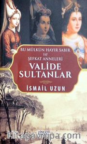 Valide Sultanlar <br /> Bu Mülkün Hayır Sabır ve Şefkat Anneleri