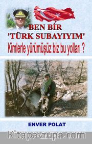 Ben Bir Türk Subayıyım <br /> Kimlerle Yürümüşüz Biz Bu Yolları?