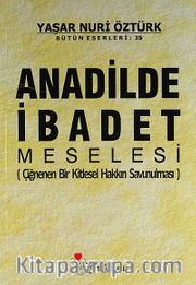 Anadilde İbadet Meselesi (Çiğnenen Bir Kitlesel Hakkın Savunulması)