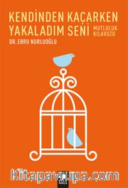Kendinden Kaçarken Yakaladım Seni <br /> Mutluluk Kılavuzu