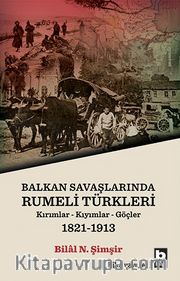 Balkan Savaşlarında Rumeli Türkleri <br /> Kırımlar-Kıyımlar-Göçler (1821-1913)