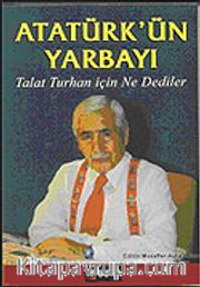 Atatürk'ün Yarbayı / Talat Turhan İçin Ne Dediler