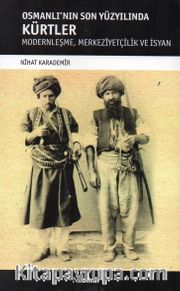 Osmanlı'nın Son Yüzyılında Kürtler <br /> Modernleşme, Merkeziyetçilik ve İsyan