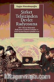 Şirket Telsizinden Devlet Radyosuna <br /> TRT Öncesi Dönemde Radyonun Tarihsel Gelişimi ve Türk Siyasal Hayatı İçindeki Yeri
