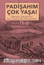 Padişahım Çok Yaşa! <br /> Osmanlı Devletinin Son Yüzyılında Merasimler