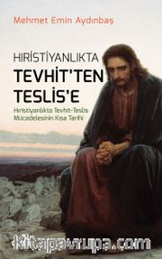 Hristiyanlıkta Tevhit'ten Teslis'e <br /> Hıristiyanlıkta Tevhit - Teslis Mücadelesinin Kısa Tarihi