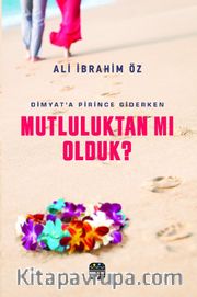 Dimyat’a Pirince Giderken Mutluluktan Mı Olduk ?