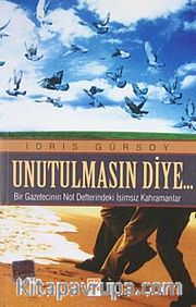 Unutulmasın Diye <br /> Bir Gazetecinin Not Defterindeki İsimsiz Kahramanlar