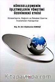 Küreselleşmenin İşletmelerin Yönetimi Üzerindeki Etkisi <br /> Küreselleşme, Değişim ve Rekabet Üzerine İncelemeler-Yaklaşımlar
