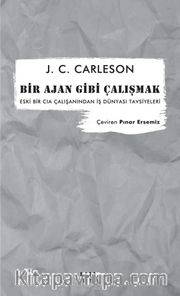 Bir Ajan Gibi Çalışmak <br /> Eski Bir CIA Çalışanından İş Dünyası Tavsiyeleri