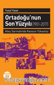 Ortadoğu'nun Son Yüzyılı (1901-2017) <br /> Ateş Sarmalında Kaosun Yükselişi
