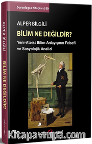 Bilim ne Değildir? <br /> Yeni-Ateist Bilim Anlayışının Felsefi ve Sosyolojik Analizi