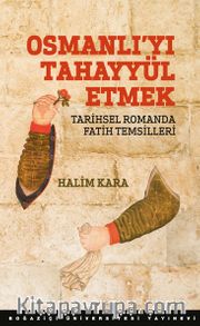 Osmanlı’yı Tahayyül Etmek <br /> Tarihsel Romanda Fatih Temsilleri