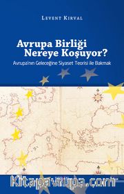 Avrupa Birliği Nereye Koşuyor? <br /> Avrupa'nın Geleceğine Siyaset Teorisi ile Bakmak