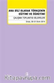 Ana Dili Olarak Türkçenin Eğitimi ve Öğretimi <br /> Çalışma Toplantısı Bildirileri Sivas, 30-31 Ekim 2014