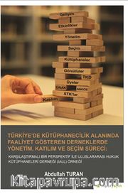 Türkiye’de Kütüphanecilik Alanında Faaliyet Gösteren Derneklerde Yönetim, Katılım ve Seçim Süreci : Karşılaştırmalı Bir 	Perspektif İle Uluslararası Hukuk Kütüphaneleri Derneği (IALL) Örneği