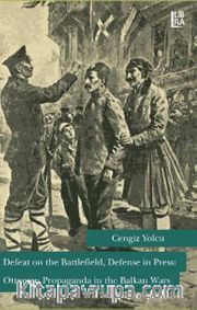 Defeat on the Battlefield, Defense in Press: Ottoman Propaganda in the Balkan Wars