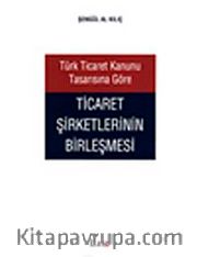 Türk Ticaret Kanunu Tasarısına Göre Ticaret Şirketlerinin Birleşmesi