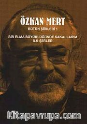 Özkan Mert Bütün Şiirleri-1 <br /> Bir Elma Büyüklüğünde Sakallarım-İlk Şiirler