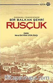 Osmanlı İdaresinde Bir Balkan Şehri Rusçuk