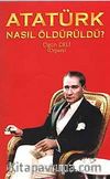 Atatürk Nasıl Öldürüldü?