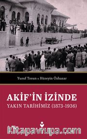 Akif’in İzinde Yakın Tarihimiz (1873-1936)