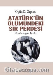 Atatürk’ün Ölümündeki Sır Perdesi <br /> Yazılamayan Tarih