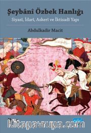 Şeybani Özbek Hanlığı <br /> Siyasi, İdari, Askeri ve İktisadi Yapı