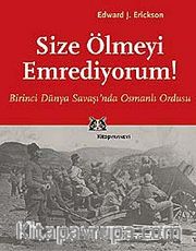 Size Ölmeyi Emrediyorum! Birinci Dünya Savaşı'nda Osmanlı Ordusu