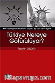 Türkiye Nereye Götürülüyor?<br />AKP Karanlığında Ekonomi, Siyaset, Dış Politika ve Eğitim