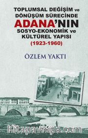 Toplumsal Değişim ve Dönüşüm Sürecinde Adana’nın Sosyo-Ekonomik ve Kültürel Yapısı (1923-1960)