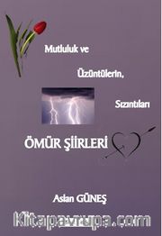 Ömür Şiirleri <br /> Mutsuzluk ve Üzüntülerin, Sızıntıları