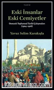 Eski İnsanlar Eski Cemiyetler <br /> Osmanlı Toplumsal Tarihi Çalışmaları (1904-1926)