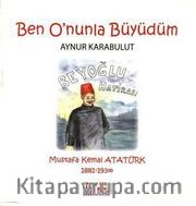 Ben O'nunla Büyüdüm <br /> Mustafa Kemal Atatürk 1881-1938