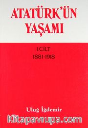 Atatürk'ün Yaşamı 1.Cilt (1881-1918)