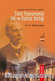 Gaspıralı İsmail Bey’den Atatürk’e Türk Dünyası’nda Dil ve Kültür Birliği