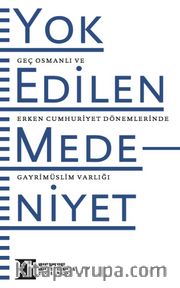 Yok Edilen Medeniyet <br /> Geç Osmanlı ve Erken Cumhuriyet Dönemlerinde Gayrimüslim Varlığı