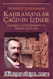 Kahramanlar Çağının İçinde <br /> Heinrich Schliemann ve Troya Kazılar