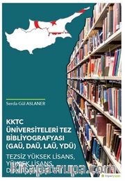 KKTC Üniversiteleri Tez Bibliyografyası 	(GAÜ, DAÜ, LAÜ, YDÜ) Tezsiz Yüksek 	Lisans, Yüksek Lisans, Doktora Tezleri