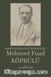 Osmanlı'dan Cumhuriyet'e Bir Entelektüel : Mehmet Fuat Köprülü