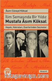 İlim Semasında Bir Yıldız Mustafa Asım Köksal <br /> Hayatı, Hatıraları, Eserlerinden Seçmeler
