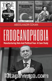 Erdoganophobia <br /> Manufacturing Hate and Political Fear: A Case Study