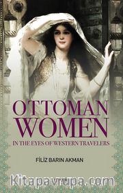 Ottoman Women  <br /> In The Eyes of Western Travellers