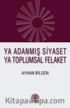 Ya Adanmış Siyaset Ya Toplumsal Felaket