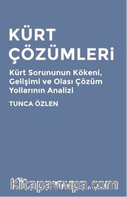 Kürt Çözümleri <br /> Kürt Sorununun Kökeni, Gelişimi ve Olası Çözüm Yollarının Analizi